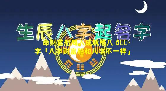 命财富船局入成就格八 🕷 字「八字财富船和八字不一样」